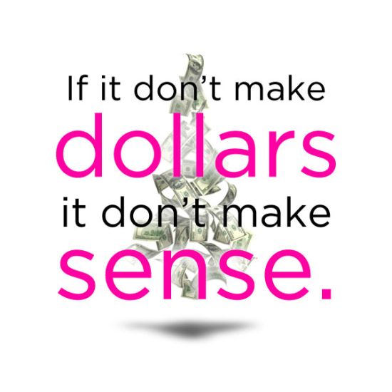If it does not make Dollars, It does not make Sense